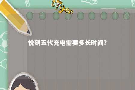 悦刻五代充电需要多长时间？ 